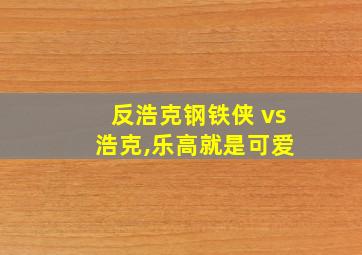 反浩克钢铁侠 vs 浩克,乐高就是可爱